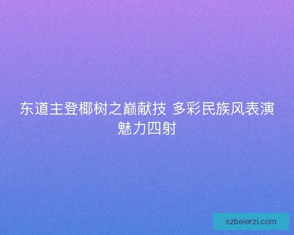 东道主登椰树之巅献技 多彩民族风表演魅力四射
